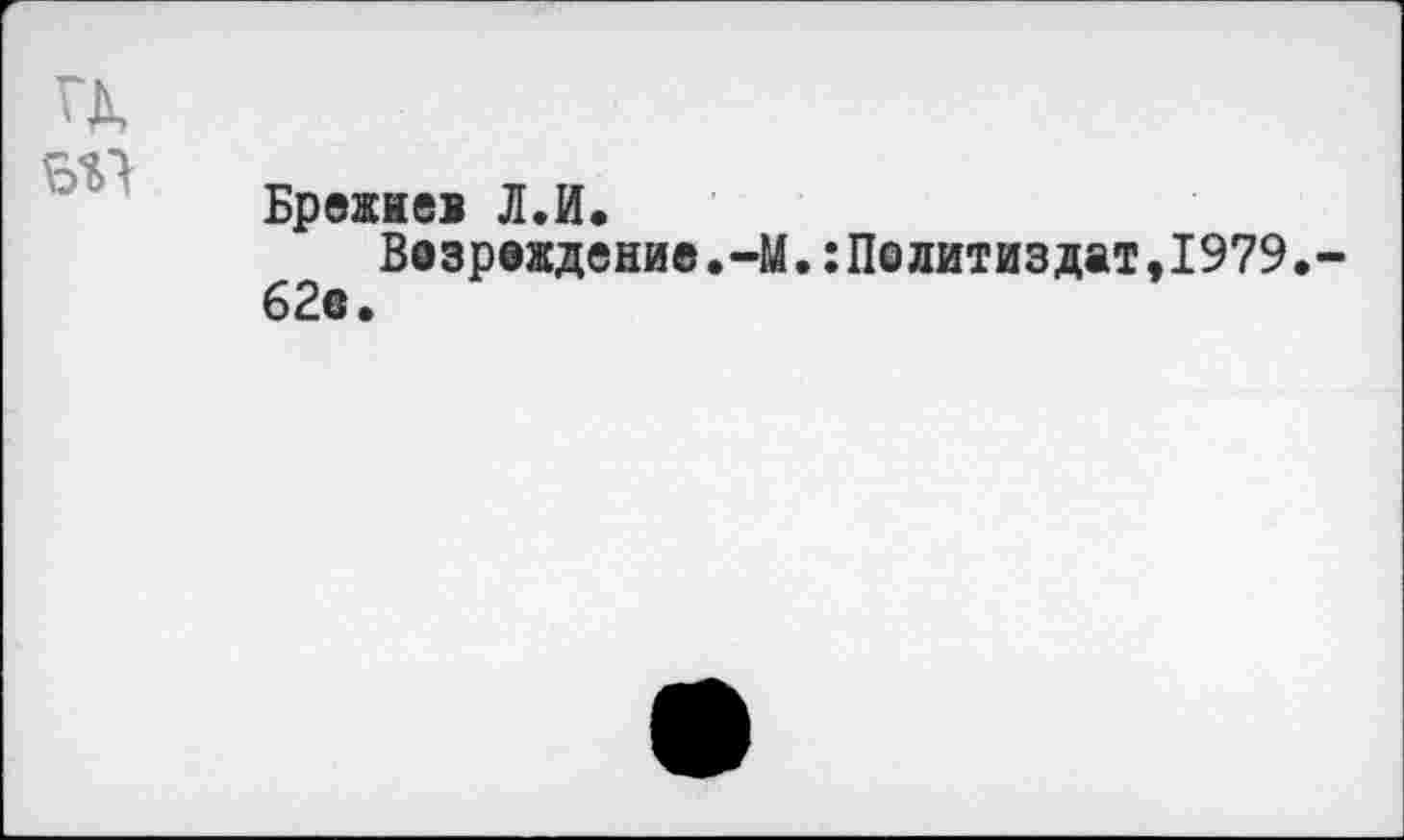 ﻿
Брежнев Л.И.
Вэзреждение.-М.Политиздат,1979. 62«.